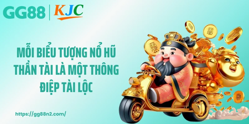 Mỗi biểu tượng nổ hũ thần tài là một thông điệp tài lộc